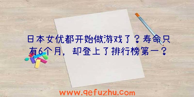 日本女优都开始做游戏了？寿命只有6个月，却登上了排行榜第一？（日本